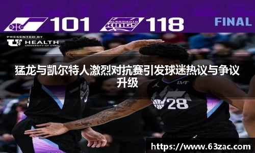 猛龙与凯尔特人激烈对抗赛引发球迷热议与争议升级